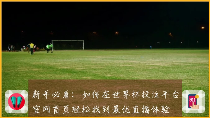 新手必看：如何在世界杯投注平台官网首页轻松找到最优直播体验