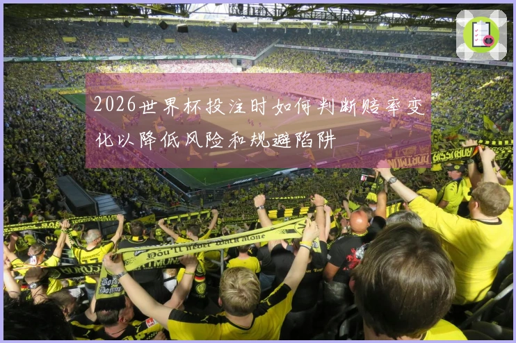 2026世界杯投注时如何判断赔率变化以降低风险和规避陷阱