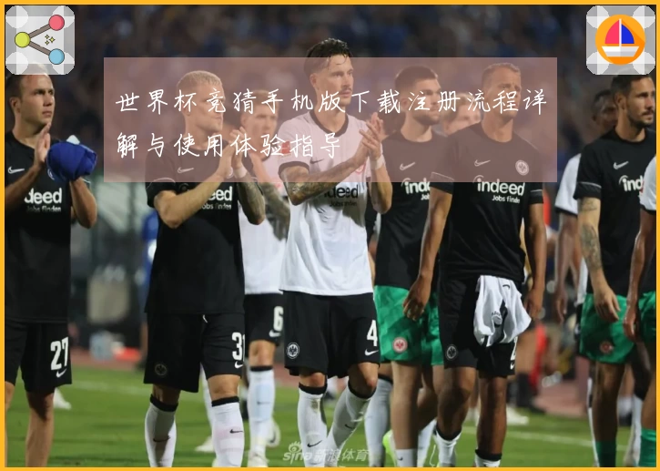世界杯竞猜手机版下载注册流程详解与使用体验指导