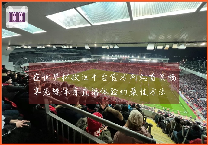 在世界杯投注平台官方网站首页畅享无缝体育直播体验的最佳方法