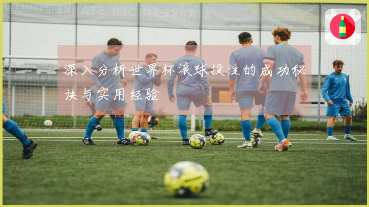 深入分析世界杯滚球投注的成功秘诀与实用经验