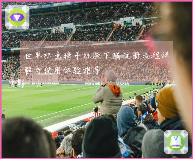世界杯竞猜手机版下载注册流程详解与使用体验指导