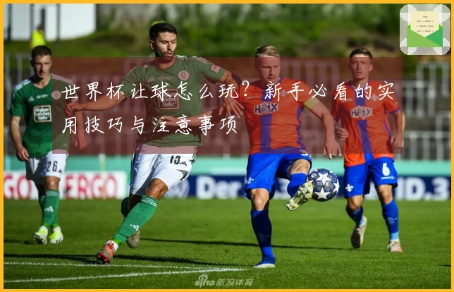 世界杯让球怎么玩?新手必看的实用技巧与注意事项