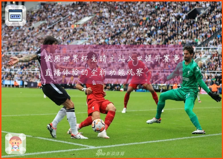 使用世界杯竞猜主站入口提升赛事直播体验的全新功能观察