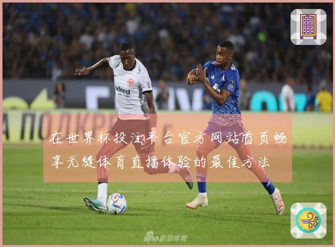 在世界杯投注平台官方网站首页畅享无缝体育直播体验的最佳方法