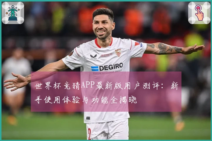 世界杯竞猜APP最新版用户测评：新手使用体验与功能全揭晓