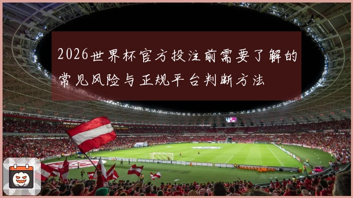 2026世界杯官方投注前需要了解的常见风险与正规平台判断方法