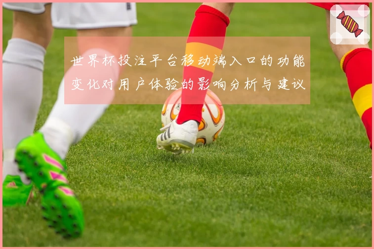 世界杯投注平台移动端入口的功能变化对用户体验的影响分析与建议