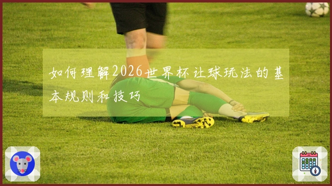 如何理解2026世界杯让球玩法的基本规则和技巧