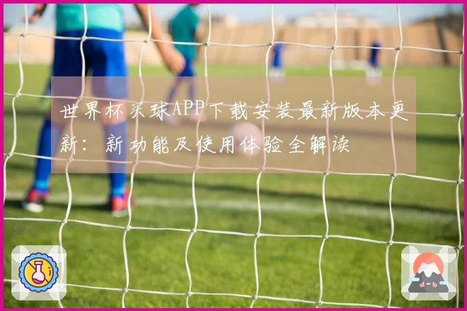 世界杯买球APP下载安装最新版本更新：新功能及使用体验全解读