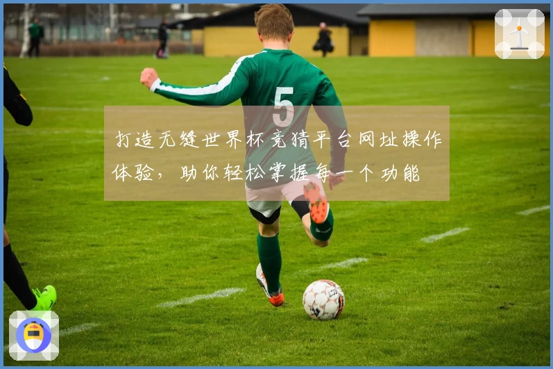 打造无缝世界杯竞猜平台网址操作体验，助你轻松掌握每一个功能
